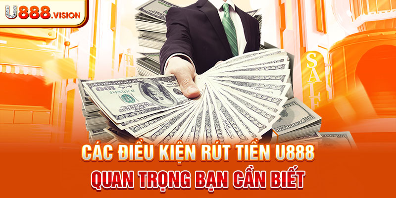 Các điều kiện rút tiền U888 quan trọng bạn cần biết