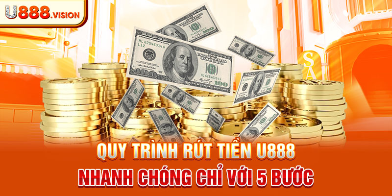 Quy trình rút tiền U888 nhanh chóng chỉ với 5 bước