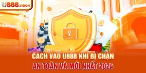 Cách vào U888 khi bị chặn an toàn và mới nhất 2024