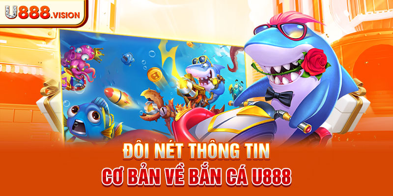 Đôi nét thông tin cơ bản về bắn cá U888